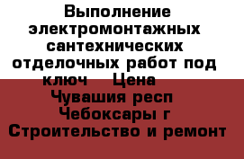 Выполнение электромонтажных, сантехнических, отделочных работ под “ключ“ › Цена ­ 1 - Чувашия респ., Чебоксары г. Строительство и ремонт » Услуги   . Чувашия респ.,Чебоксары г.